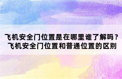 飞机安全门位置是在哪里谁了解吗？ 飞机安全门位置和普通位置的区别